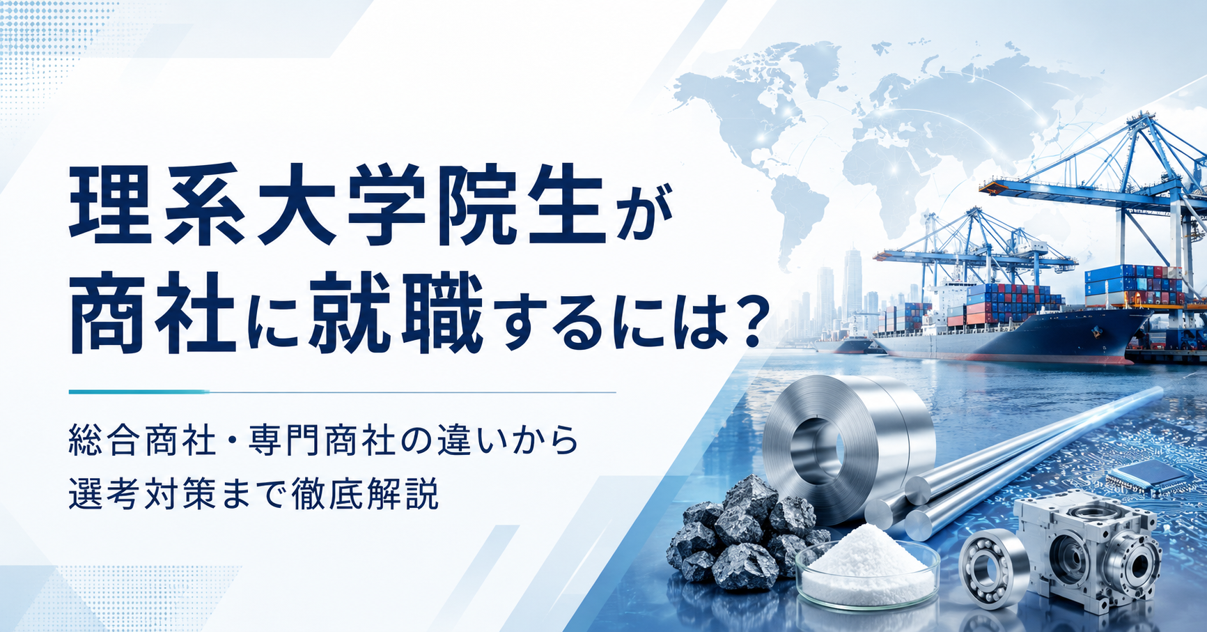理系大学院生が商社に就職するには？総合商社・専門商社の違いから選考対策まで徹底解説