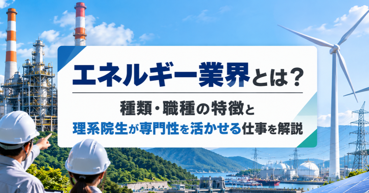 エネルギー業界とは？種類・職種の特徴と理系院生が専門性を活かせる仕事を解説