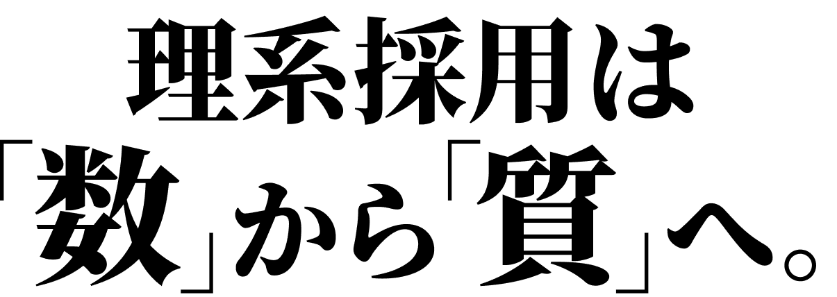 理系採用は「数」から「質」へ。