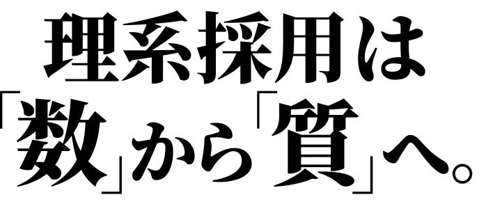 理系採用は「数」から「質」へ。
