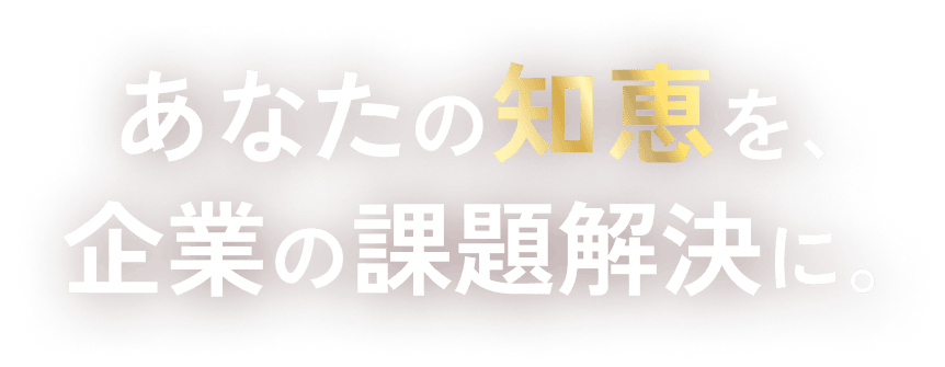 あなたの知恵を、企業の課題解決に。